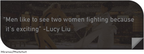 “Men like to see two women fighting because it’s exciting. —Lucy Liu